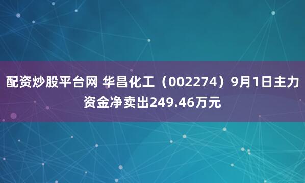 配资炒股平台网 华昌化工（002274）9月1日主力资金净卖出249.46万元