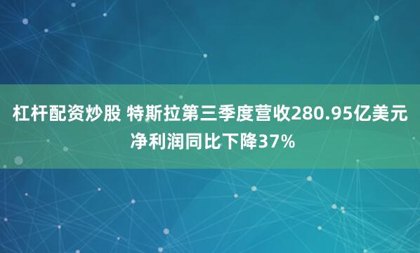 杠杆配资炒股 特斯拉第三季度营收280.95亿美元 净利润同比下降37%