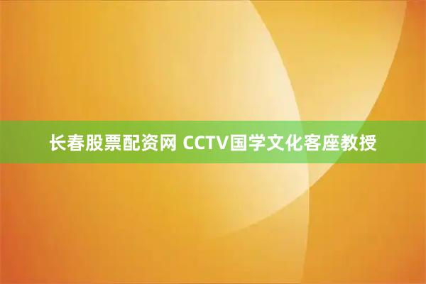 长春股票配资网 CCTV国学文化客座教授
