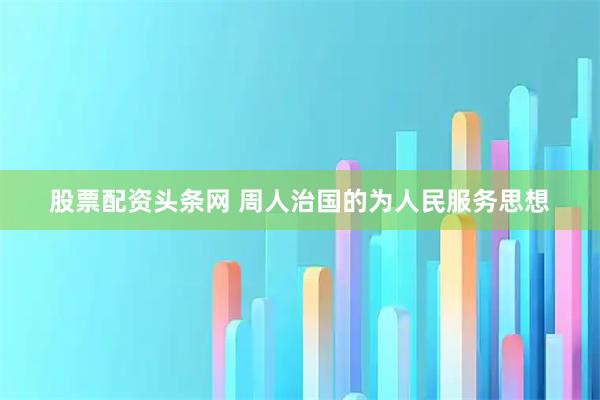 股票配资头条网 周人治国的为人民服务思想