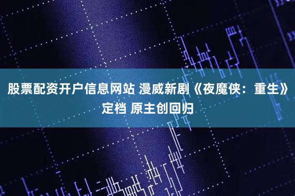 股票配资开户信息网站 漫威新剧《夜魔侠：重生》定档 原主创回归