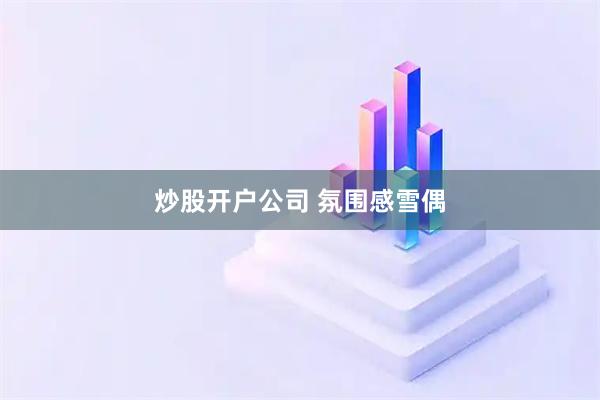 炒股开户公司 氛围感雪偶