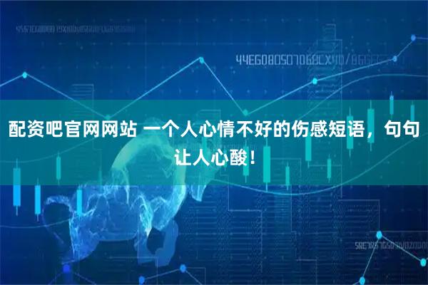 配资吧官网网站 一个人心情不好的伤感短语，句句让人心酸！